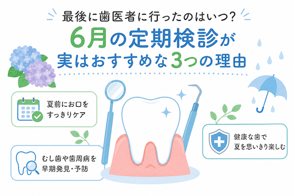 「最後に歯医者に行ったのはいつ?」6月の定期検診が実はおすすめな3つの理由